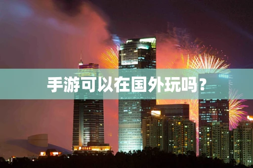 手游可以在国外玩吗？
