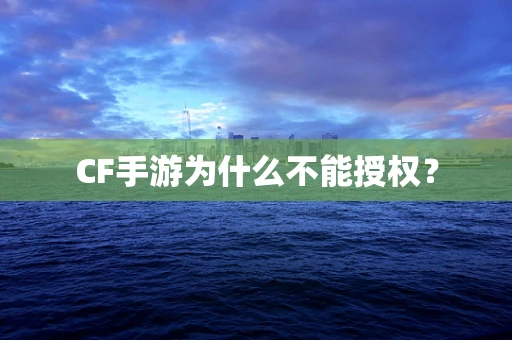 CF手游为什么不能授权？