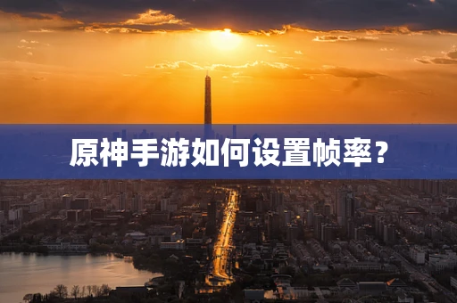 原神手游如何设置帧率？