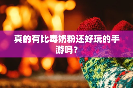 真的有比毒奶粉还好玩的手游吗？
