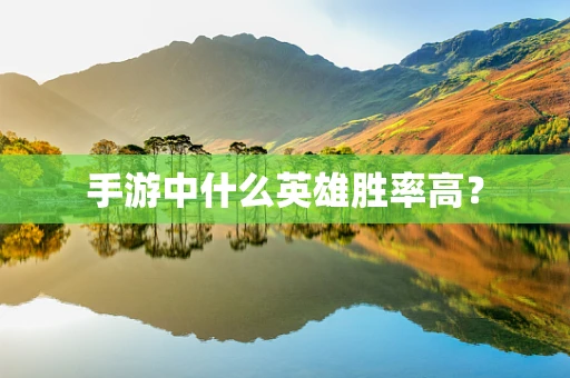 手游中什么英雄胜率高？
