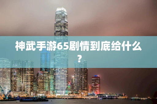 神武手游65剧情到底给什么？