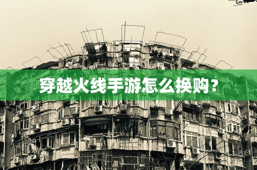 穿越火线手游怎么换购？