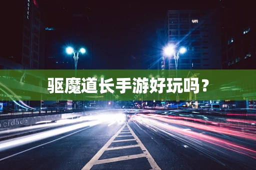 驱魔道长手游好玩吗？