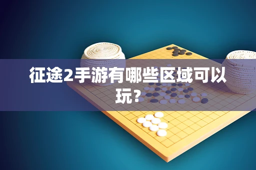 征途2手游有哪些区域可以玩？