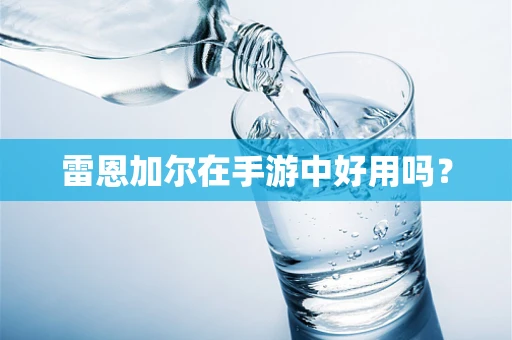 雷恩加尔在手游中好用吗？