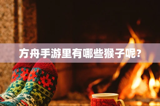 方舟手游里有哪些猴子呢？