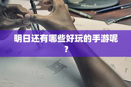 明日还有哪些好玩的手游呢？