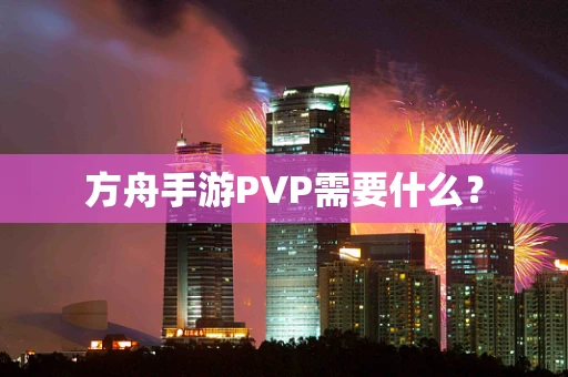 方舟手游PVP需要什么？