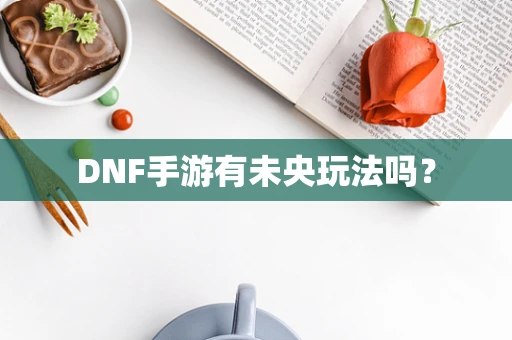 DNF手游有未央玩法吗？