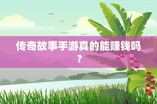 传奇故事手游真的能赚钱吗？
