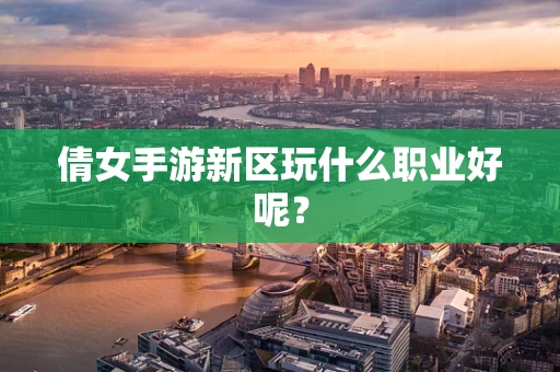 倩女手游新区玩什么职业好呢？