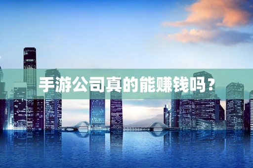 手游公司真的能赚钱吗？