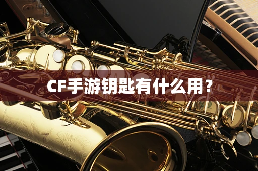 CF手游钥匙有什么用？