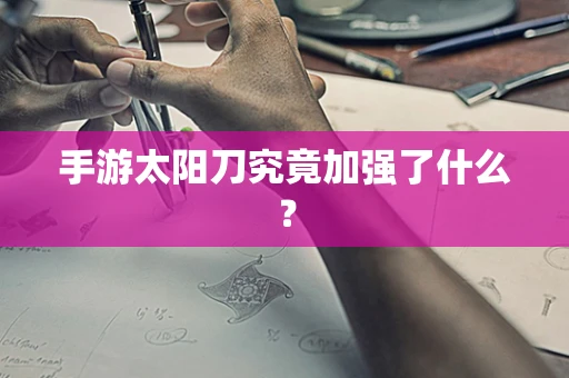 手游太阳刀究竟加强了什么？