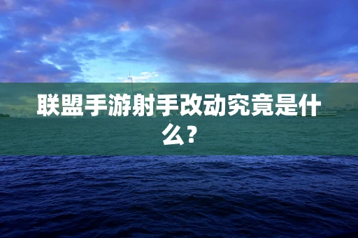联盟手游射手改动究竟是什么？