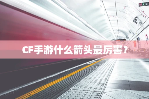 CF手游什么箭头最厉害？