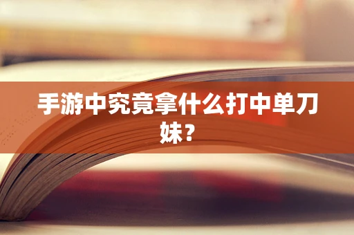 手游中究竟拿什么打中单刀妹？