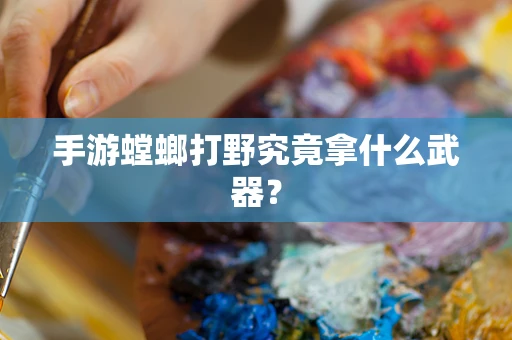 手游螳螂打野究竟拿什么武器？