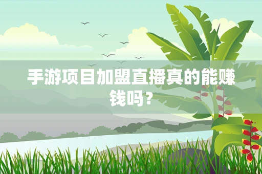 手游项目加盟直播真的能赚钱吗？