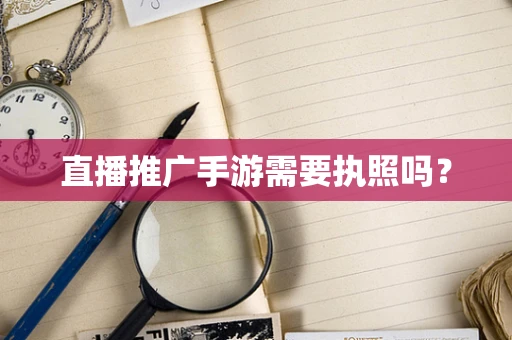 直播推广手游需要执照吗？