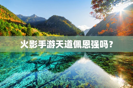 火影手游天道佩恩强吗？