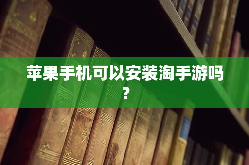 苹果手机可以安装淘手游吗？