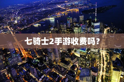 七骑士2手游收费吗？