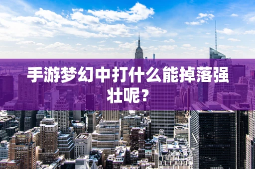 手游梦幻中打什么能掉落强壮呢？