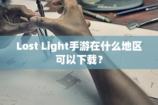 Lost Light手游在什么地区可以下载？