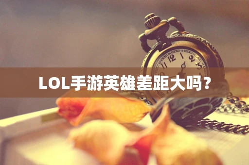 LOL手游英雄差距大吗？