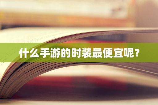 什么手游的时装最便宜呢？