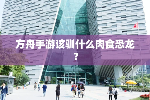 方舟手游该驯什么肉食恐龙？