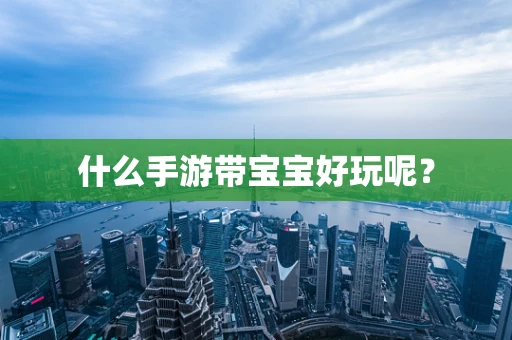 什么手游带宝宝好玩呢？