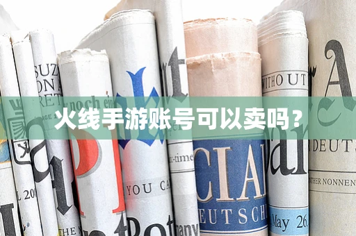 火线手游账号可以卖吗？