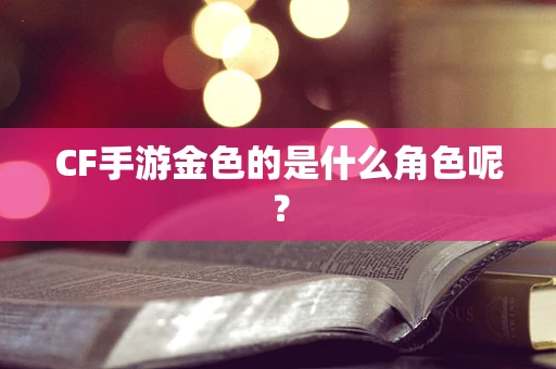 CF手游金色的是什么角色呢？
