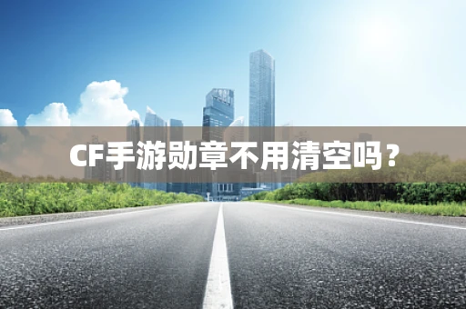 CF手游勋章不用清空吗？