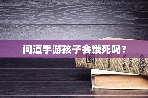 问道手游孩子会饿死吗？