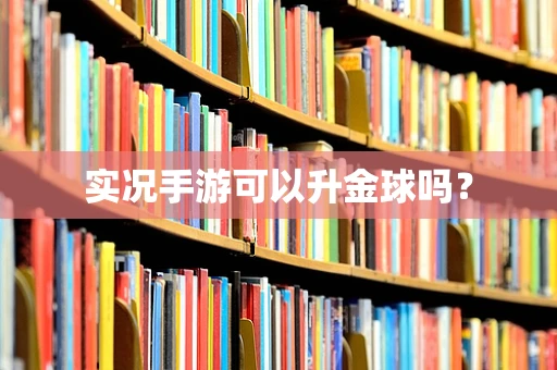 实况手游可以升金球吗？