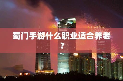 蜀门手游什么职业适合养老？