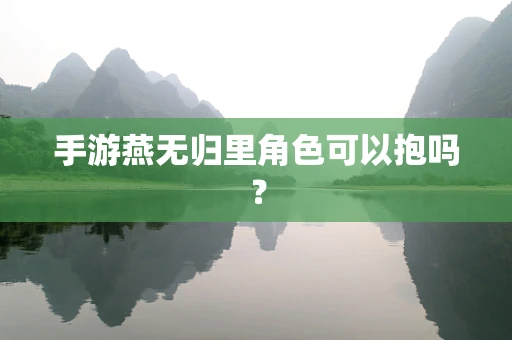 手游燕无归里角色可以抱吗？