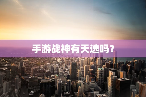 手游战神有天选吗？