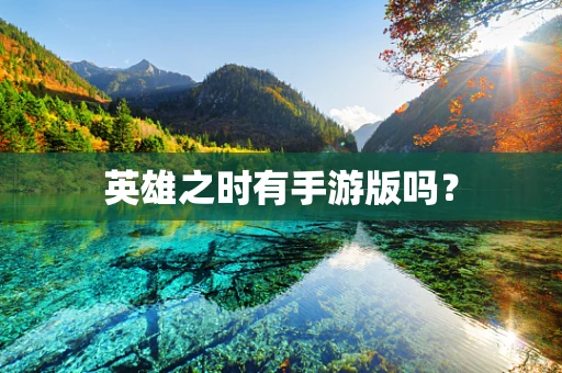 英雄之时有手游版吗？