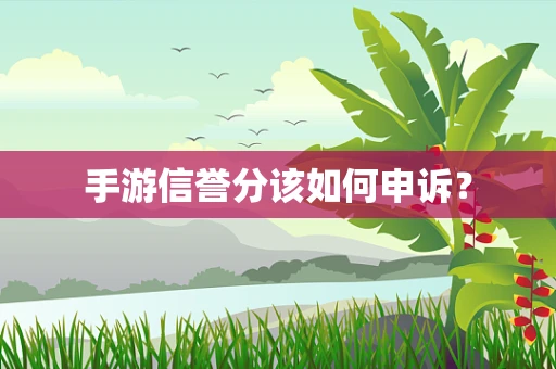 手游信誉分该如何申诉？