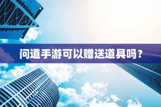 问道手游可以赠送道具吗？