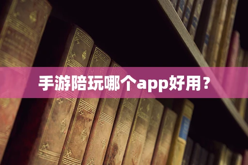 手游陪玩哪个app好用？