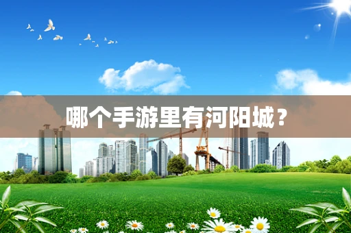 哪个手游里有河阳城？