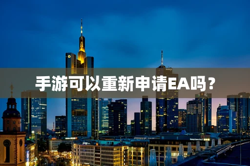 手游可以重新申请EA吗？