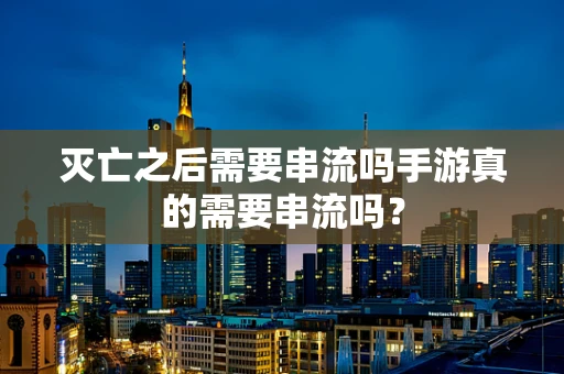 灭亡之后需要串流吗手游真的需要串流吗？