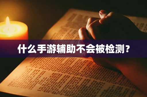 什么手游辅助不会被检测？